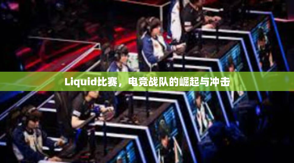 Liquid比赛，电竞战队的崛起与冲击