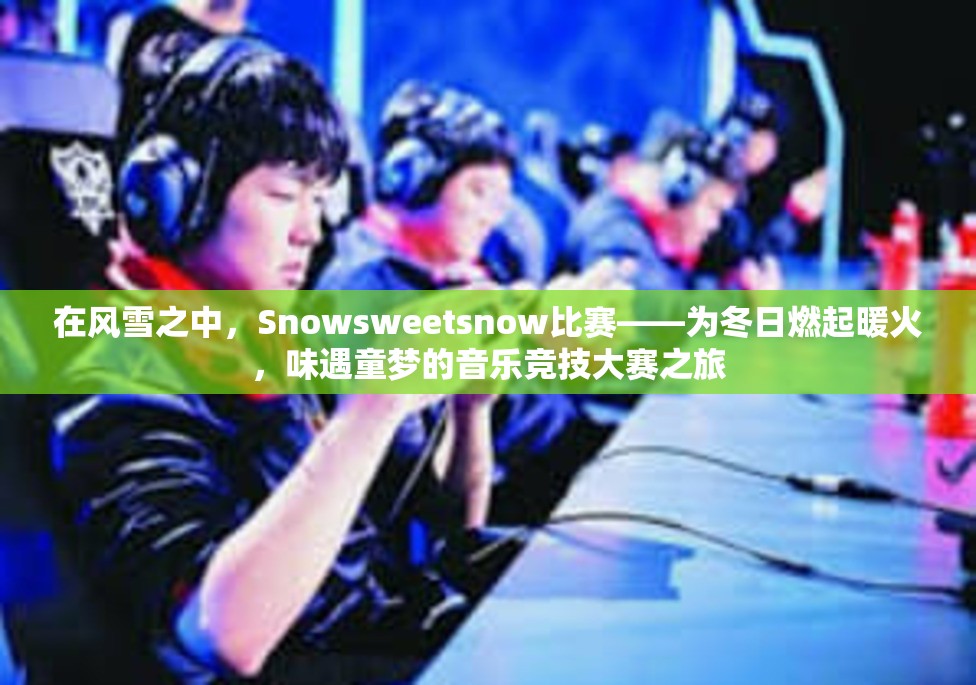 在风雪之中，Snowsweetsnow比赛——为冬日燃起暖火，味遇童梦的音乐竞技大赛之旅