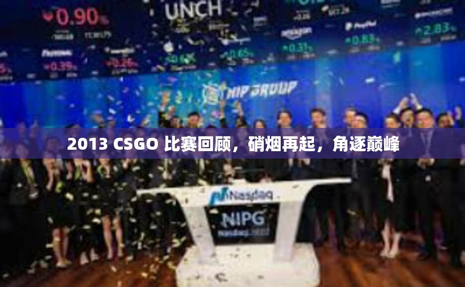 2013 CSGO 比赛回顾，硝烟再起，角逐巅峰